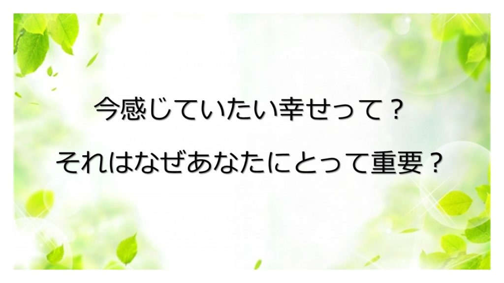 あなたがいま感じていたい幸せって？