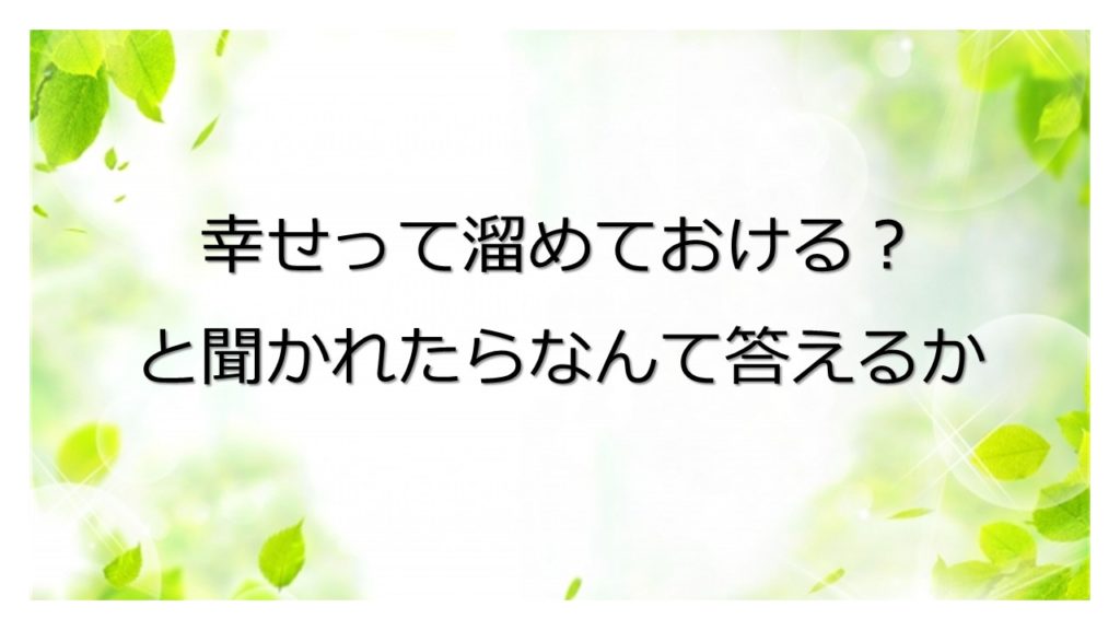 幸せって溜めておける？